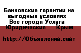 Банковские гарантии на выгодных условиях - Все города Услуги » Юридические   . Крым